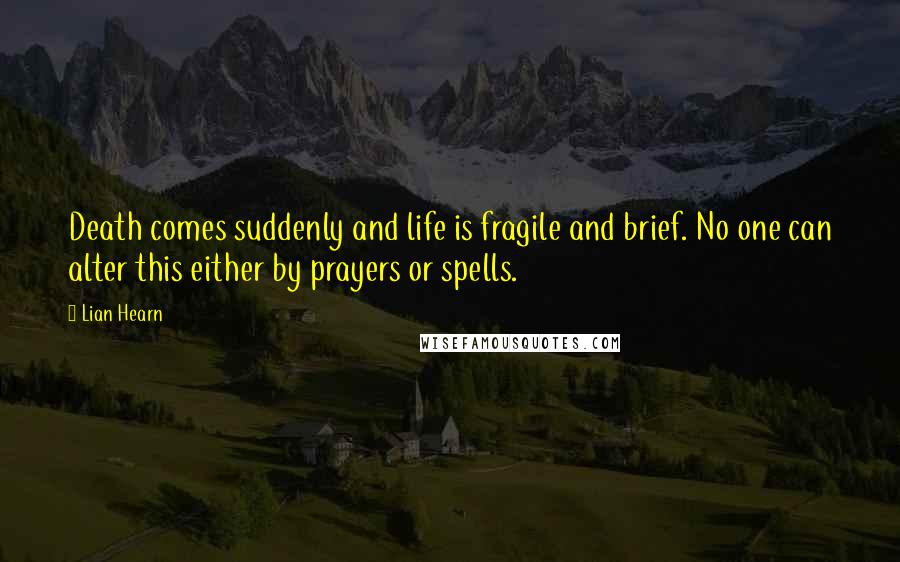 Lian Hearn Quotes: Death comes suddenly and life is fragile and brief. No one can alter this either by prayers or spells.