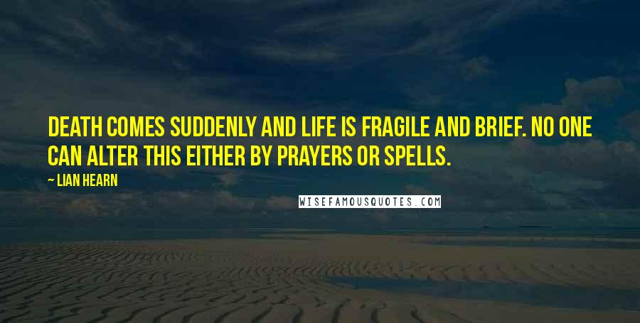 Lian Hearn Quotes: Death comes suddenly and life is fragile and brief. No one can alter this either by prayers or spells.