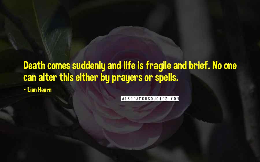 Lian Hearn Quotes: Death comes suddenly and life is fragile and brief. No one can alter this either by prayers or spells.