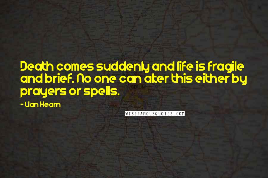 Lian Hearn Quotes: Death comes suddenly and life is fragile and brief. No one can alter this either by prayers or spells.