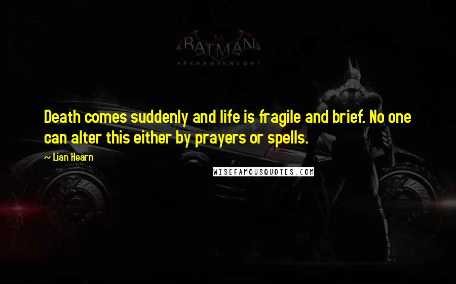 Lian Hearn Quotes: Death comes suddenly and life is fragile and brief. No one can alter this either by prayers or spells.