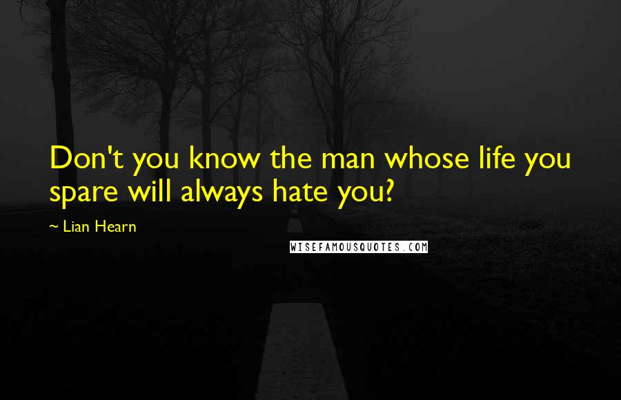 Lian Hearn Quotes: Don't you know the man whose life you spare will always hate you?