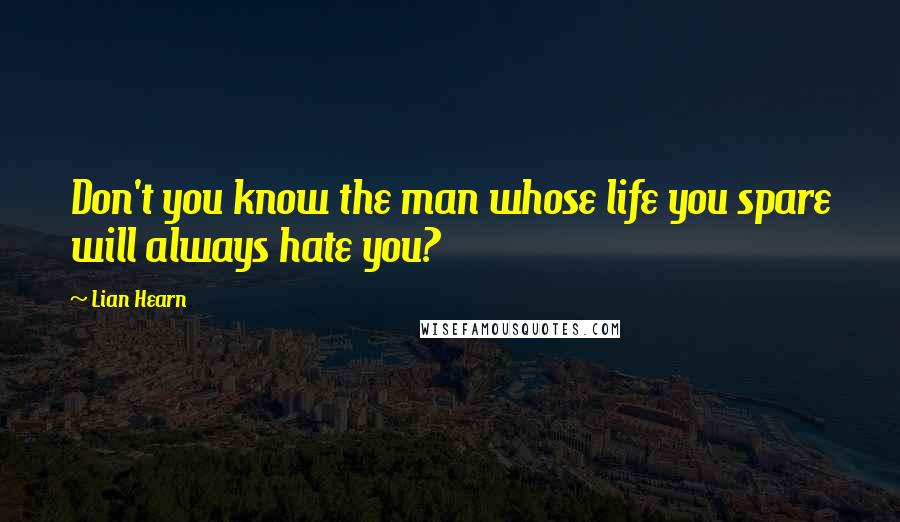 Lian Hearn Quotes: Don't you know the man whose life you spare will always hate you?