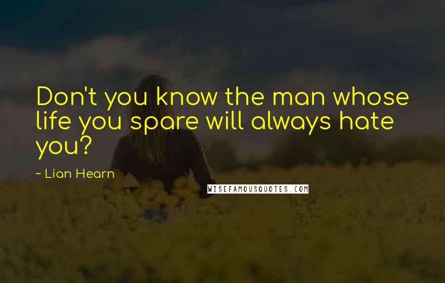 Lian Hearn Quotes: Don't you know the man whose life you spare will always hate you?