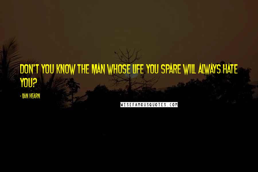 Lian Hearn Quotes: Don't you know the man whose life you spare will always hate you?