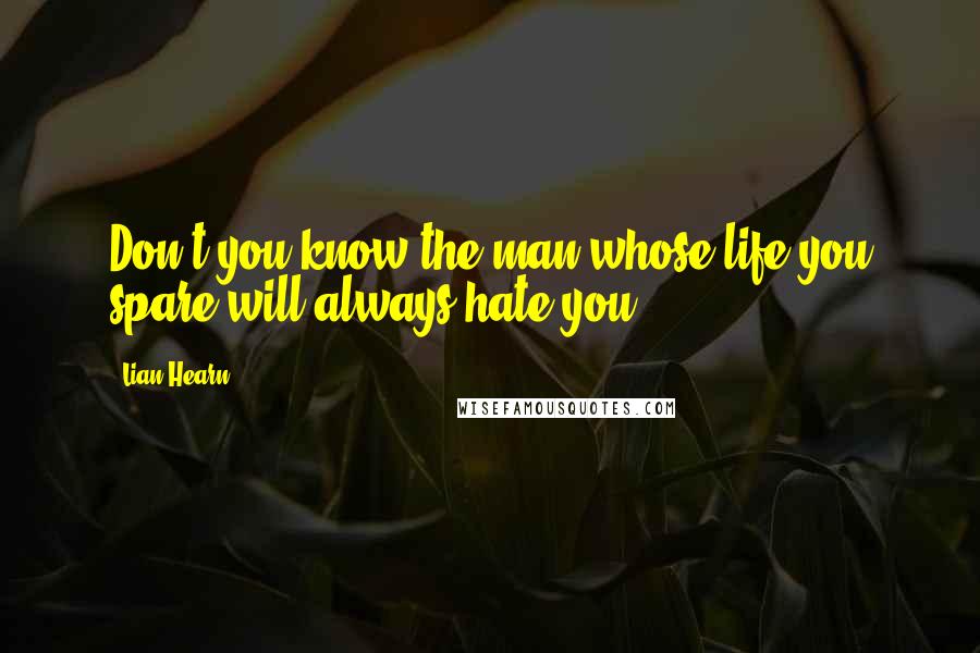 Lian Hearn Quotes: Don't you know the man whose life you spare will always hate you?