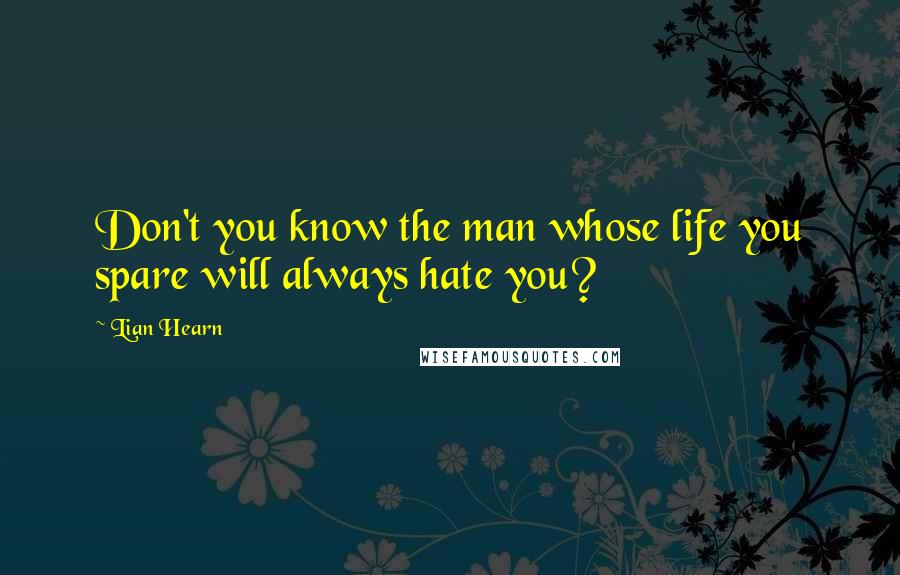 Lian Hearn Quotes: Don't you know the man whose life you spare will always hate you?