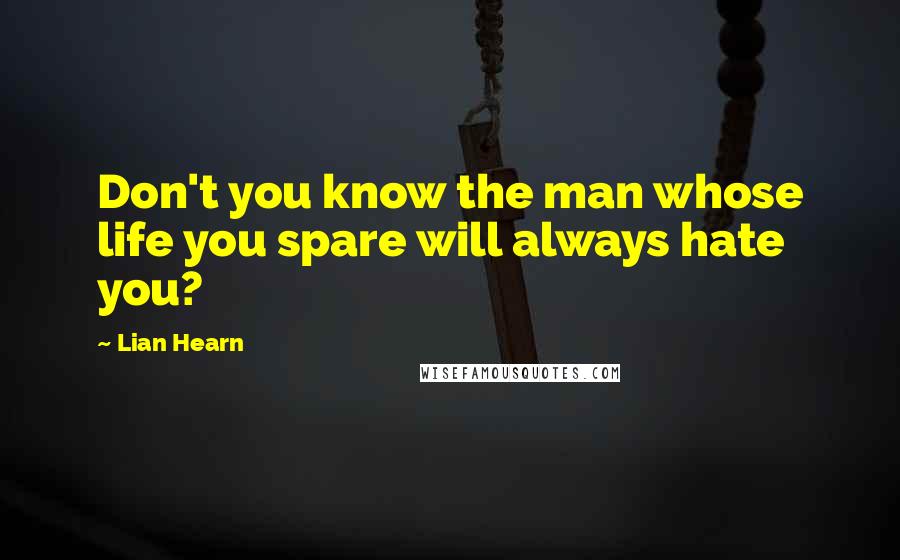 Lian Hearn Quotes: Don't you know the man whose life you spare will always hate you?