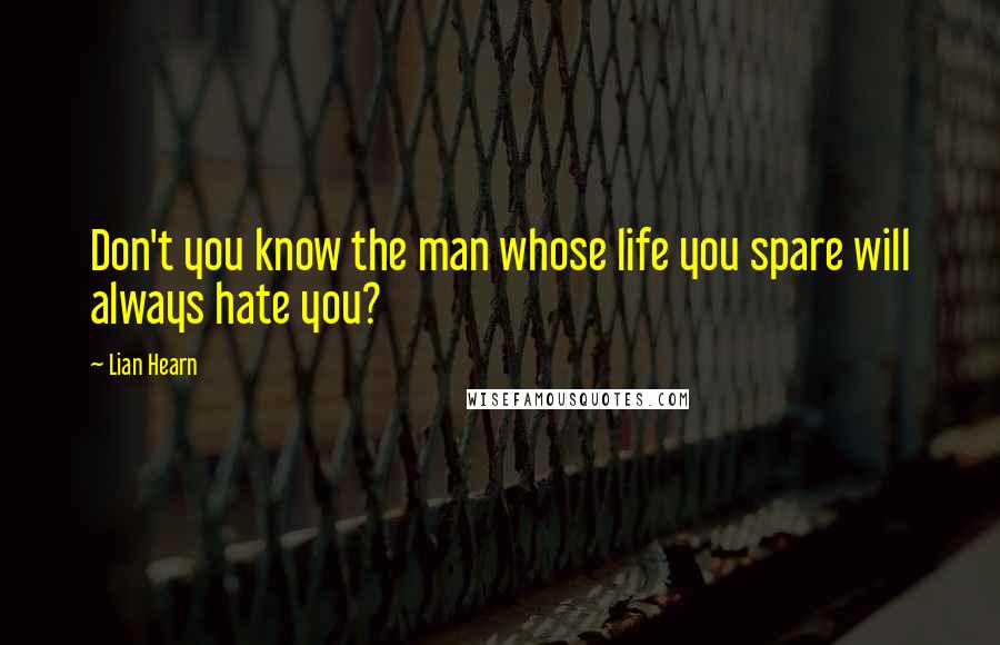 Lian Hearn Quotes: Don't you know the man whose life you spare will always hate you?