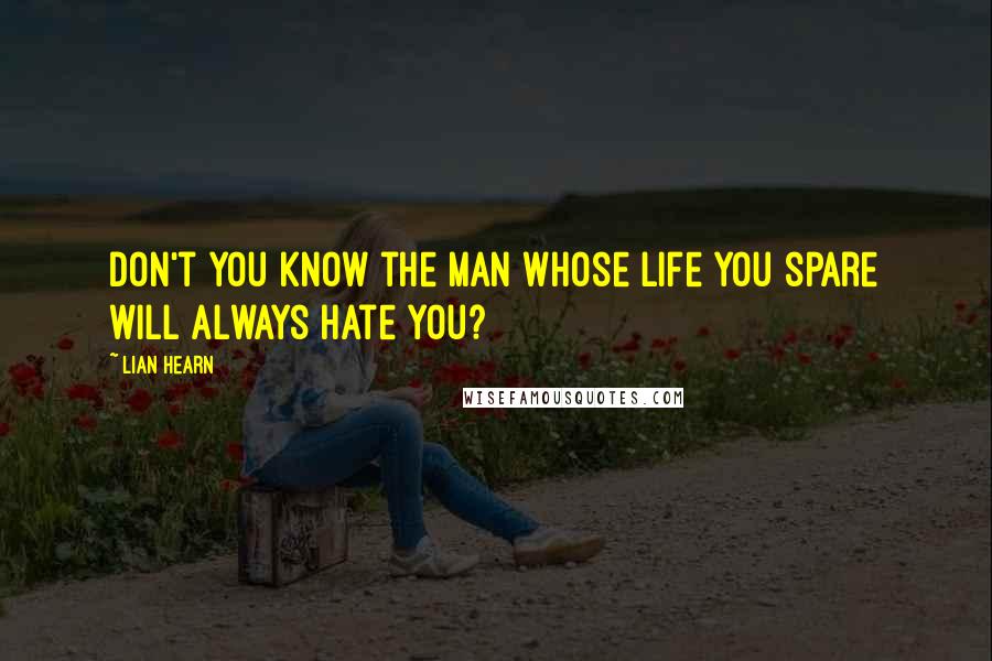 Lian Hearn Quotes: Don't you know the man whose life you spare will always hate you?