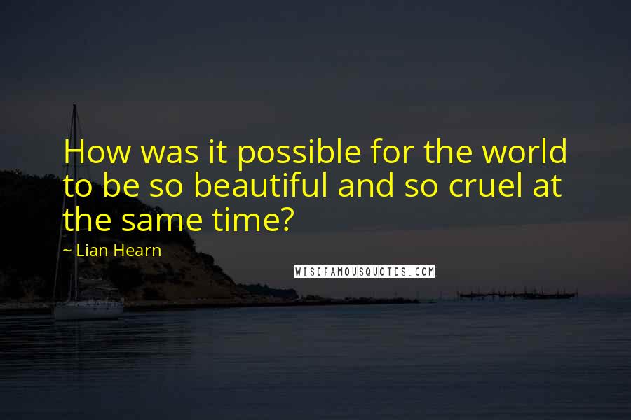 Lian Hearn Quotes: How was it possible for the world to be so beautiful and so cruel at the same time?