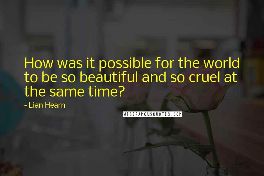 Lian Hearn Quotes: How was it possible for the world to be so beautiful and so cruel at the same time?