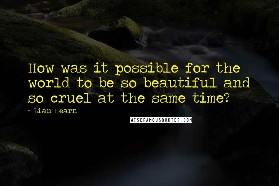 Lian Hearn Quotes: How was it possible for the world to be so beautiful and so cruel at the same time?