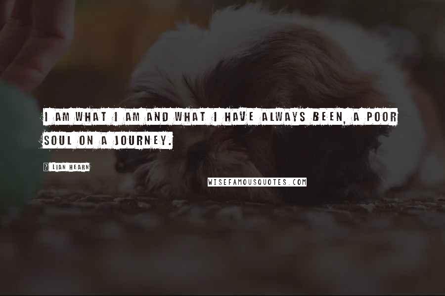 Lian Hearn Quotes: I am what I am and what I have always been, a poor soul on a journey.