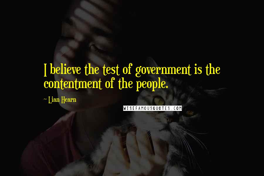 Lian Hearn Quotes: I believe the test of government is the contentment of the people.
