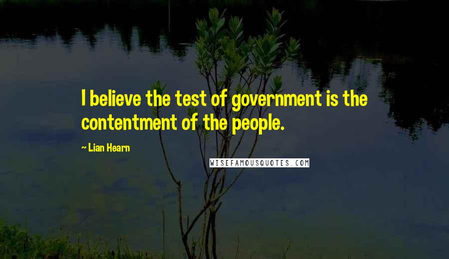 Lian Hearn Quotes: I believe the test of government is the contentment of the people.