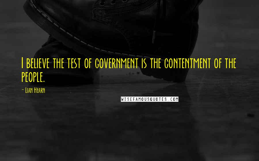 Lian Hearn Quotes: I believe the test of government is the contentment of the people.