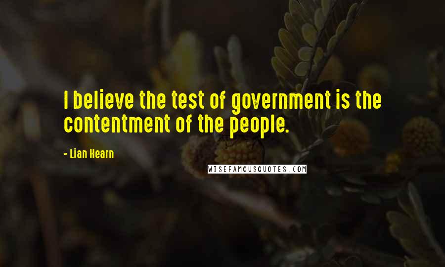 Lian Hearn Quotes: I believe the test of government is the contentment of the people.