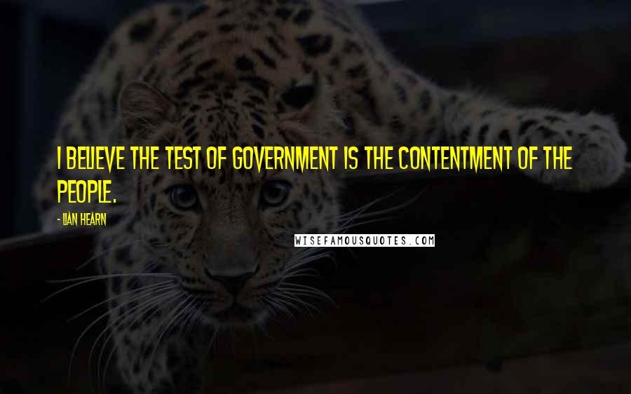 Lian Hearn Quotes: I believe the test of government is the contentment of the people.