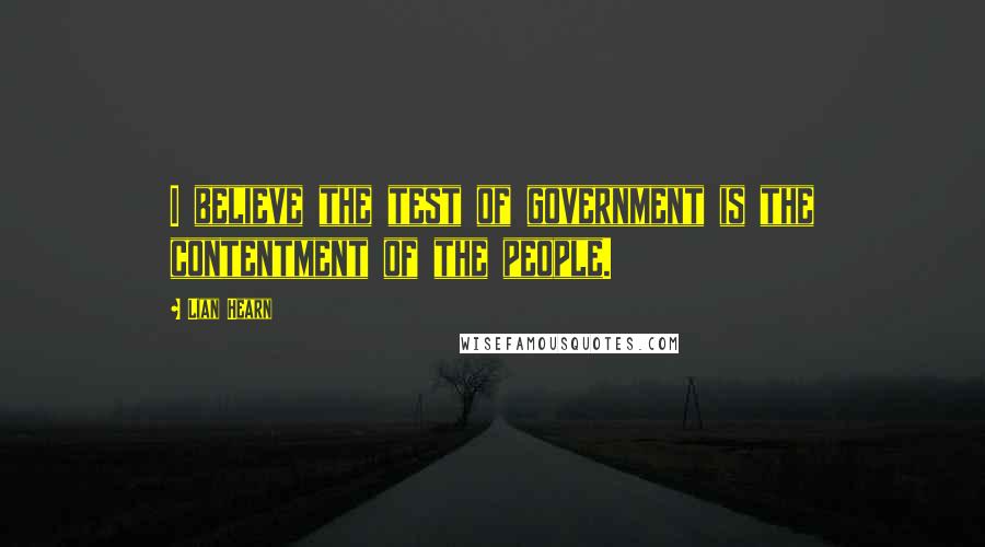 Lian Hearn Quotes: I believe the test of government is the contentment of the people.