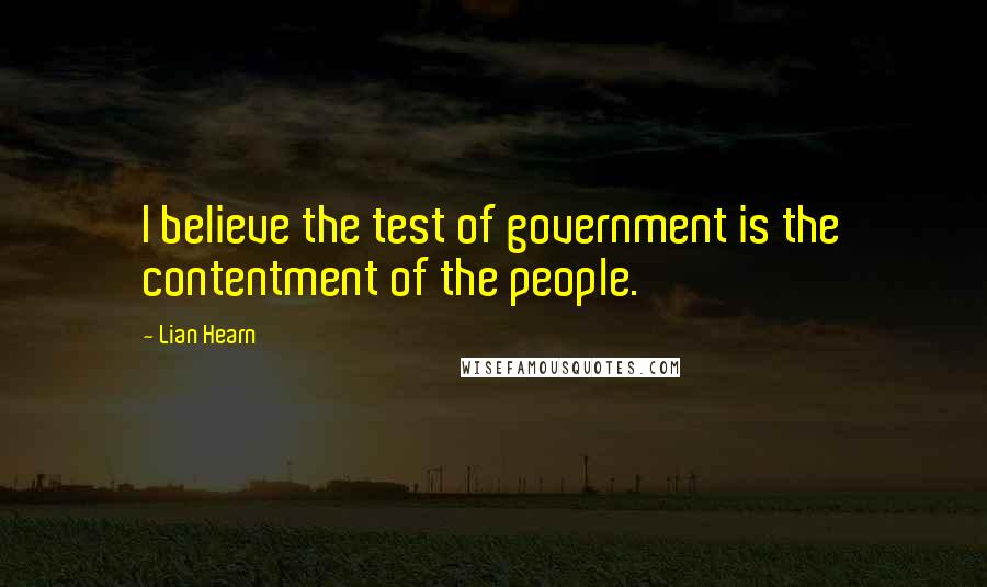 Lian Hearn Quotes: I believe the test of government is the contentment of the people.