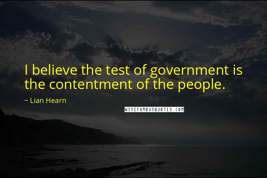 Lian Hearn Quotes: I believe the test of government is the contentment of the people.