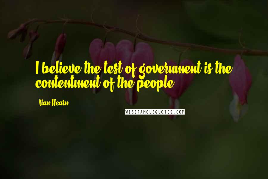 Lian Hearn Quotes: I believe the test of government is the contentment of the people.