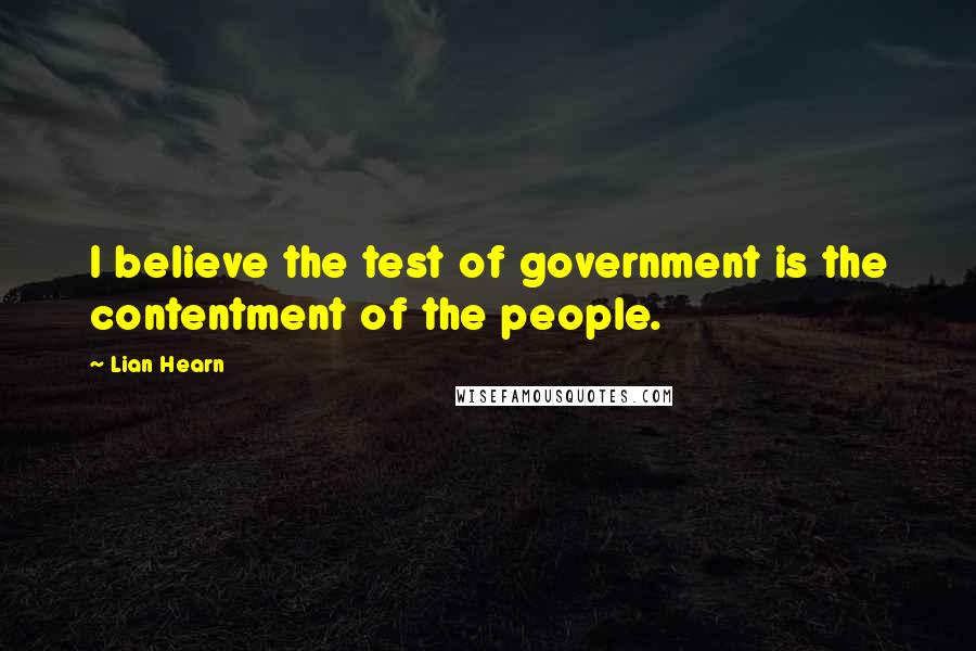 Lian Hearn Quotes: I believe the test of government is the contentment of the people.