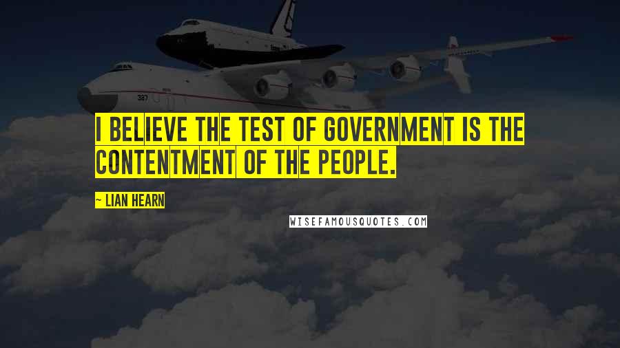 Lian Hearn Quotes: I believe the test of government is the contentment of the people.