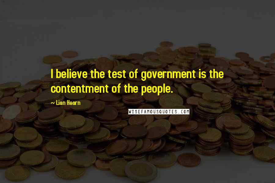 Lian Hearn Quotes: I believe the test of government is the contentment of the people.