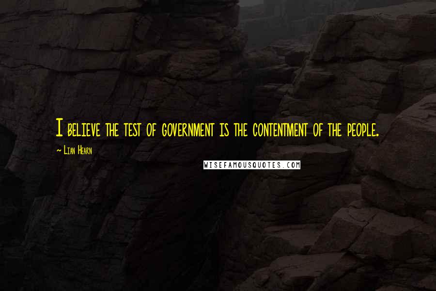 Lian Hearn Quotes: I believe the test of government is the contentment of the people.