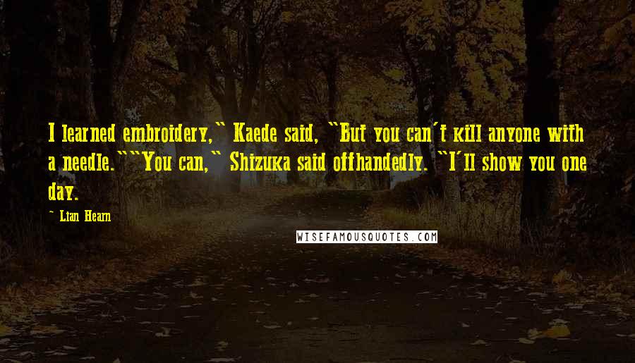 Lian Hearn Quotes: I learned embroidery," Kaede said, "But you can't kill anyone with a needle.""You can," Shizuka said offhandedly. "I'll show you one day.