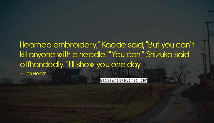 Lian Hearn Quotes: I learned embroidery," Kaede said, "But you can't kill anyone with a needle.""You can," Shizuka said offhandedly. "I'll show you one day.