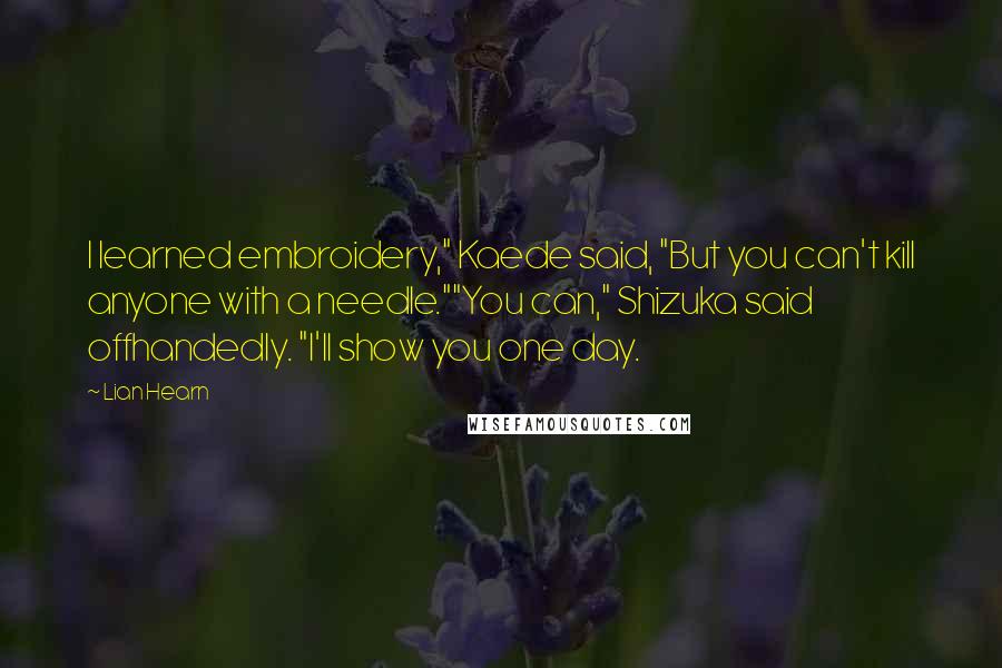 Lian Hearn Quotes: I learned embroidery," Kaede said, "But you can't kill anyone with a needle.""You can," Shizuka said offhandedly. "I'll show you one day.