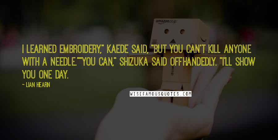 Lian Hearn Quotes: I learned embroidery," Kaede said, "But you can't kill anyone with a needle.""You can," Shizuka said offhandedly. "I'll show you one day.