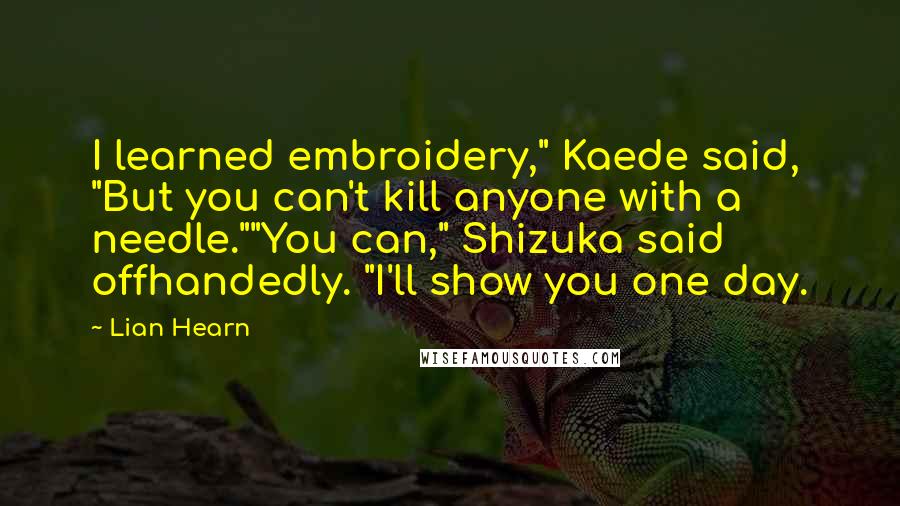Lian Hearn Quotes: I learned embroidery," Kaede said, "But you can't kill anyone with a needle.""You can," Shizuka said offhandedly. "I'll show you one day.