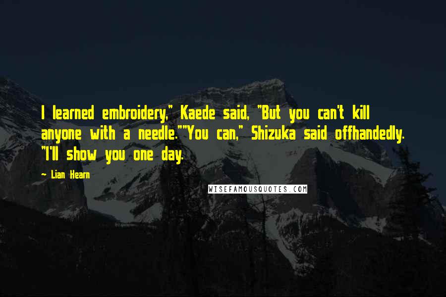 Lian Hearn Quotes: I learned embroidery," Kaede said, "But you can't kill anyone with a needle.""You can," Shizuka said offhandedly. "I'll show you one day.