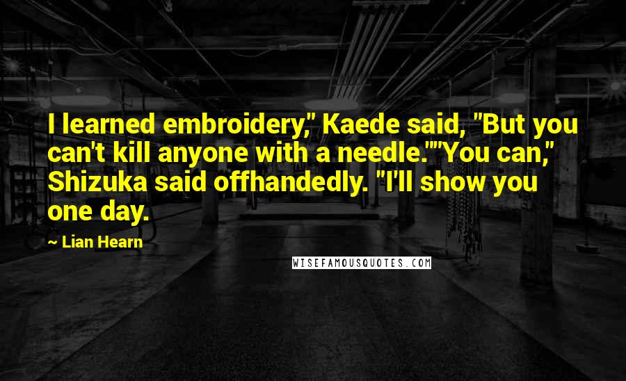 Lian Hearn Quotes: I learned embroidery," Kaede said, "But you can't kill anyone with a needle.""You can," Shizuka said offhandedly. "I'll show you one day.