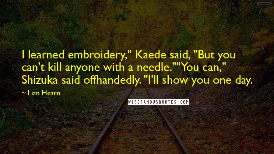Lian Hearn Quotes: I learned embroidery," Kaede said, "But you can't kill anyone with a needle.""You can," Shizuka said offhandedly. "I'll show you one day.