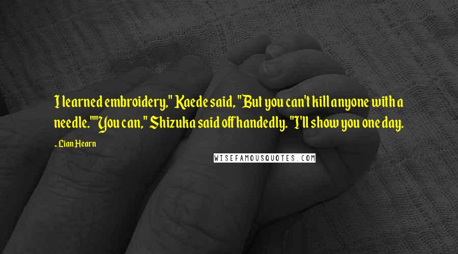Lian Hearn Quotes: I learned embroidery," Kaede said, "But you can't kill anyone with a needle.""You can," Shizuka said offhandedly. "I'll show you one day.