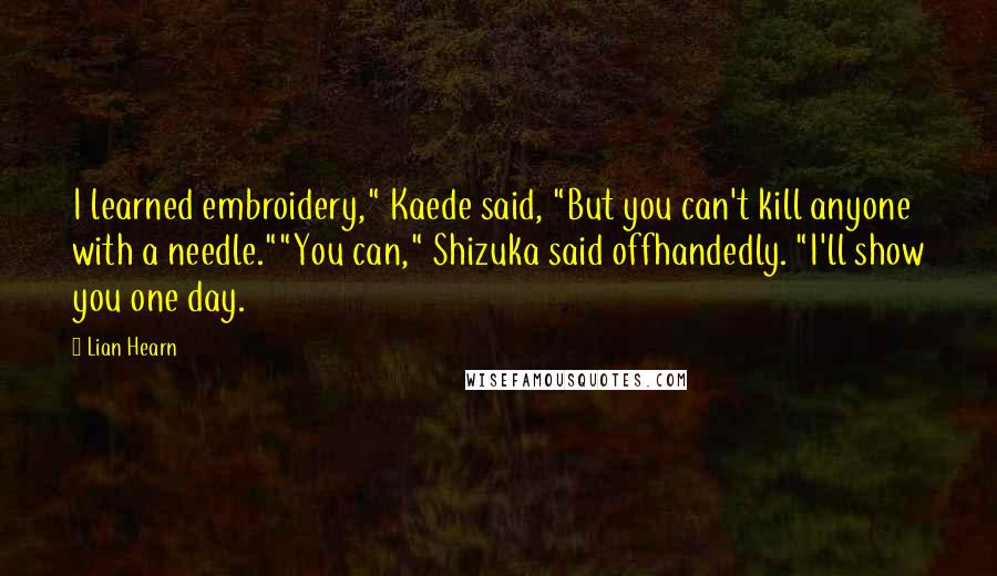 Lian Hearn Quotes: I learned embroidery," Kaede said, "But you can't kill anyone with a needle.""You can," Shizuka said offhandedly. "I'll show you one day.