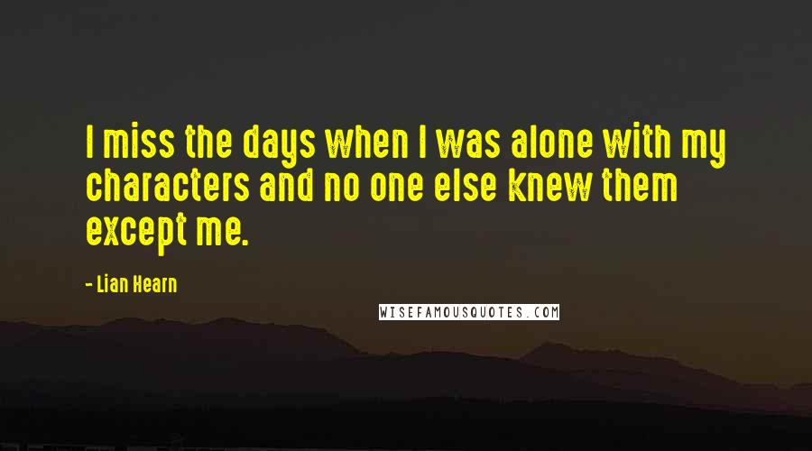 Lian Hearn Quotes: I miss the days when I was alone with my characters and no one else knew them except me.
