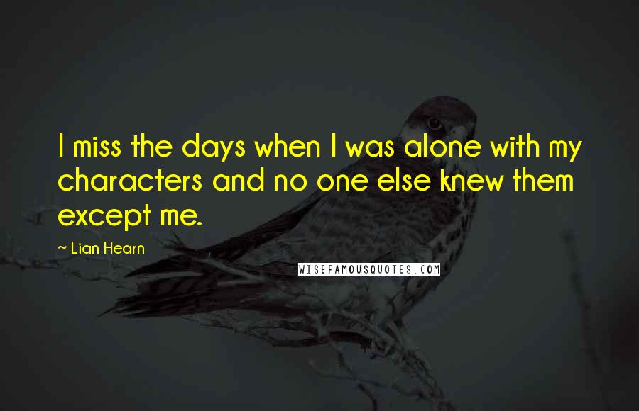 Lian Hearn Quotes: I miss the days when I was alone with my characters and no one else knew them except me.