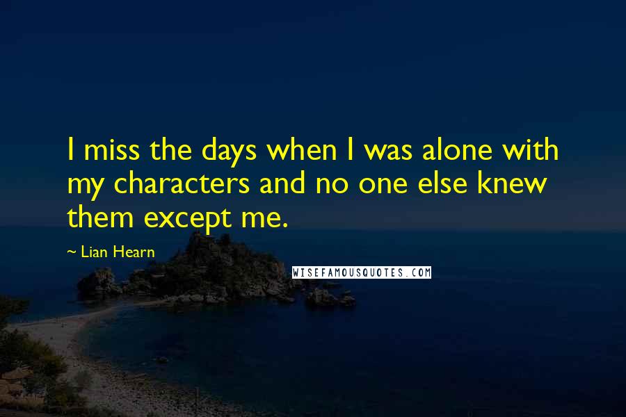 Lian Hearn Quotes: I miss the days when I was alone with my characters and no one else knew them except me.
