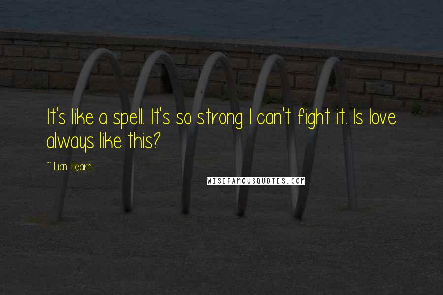 Lian Hearn Quotes: It's like a spell. It's so strong I can't fight it. Is love always like this?