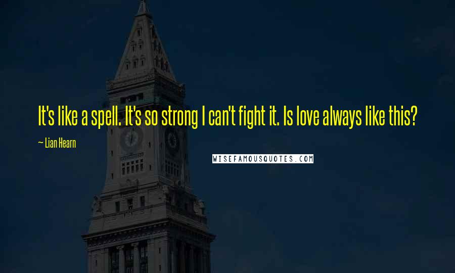 Lian Hearn Quotes: It's like a spell. It's so strong I can't fight it. Is love always like this?