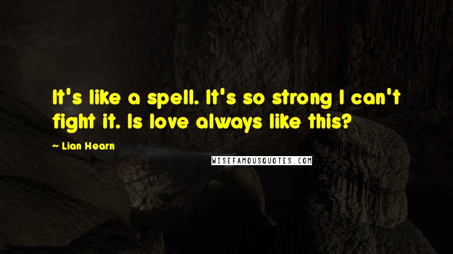 Lian Hearn Quotes: It's like a spell. It's so strong I can't fight it. Is love always like this?