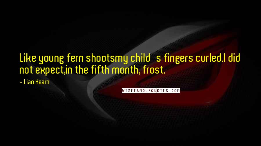 Lian Hearn Quotes: Like young fern shootsmy child's fingers curled.I did not expect,in the fifth month, frost.