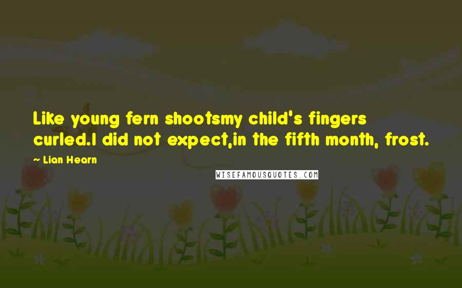 Lian Hearn Quotes: Like young fern shootsmy child's fingers curled.I did not expect,in the fifth month, frost.