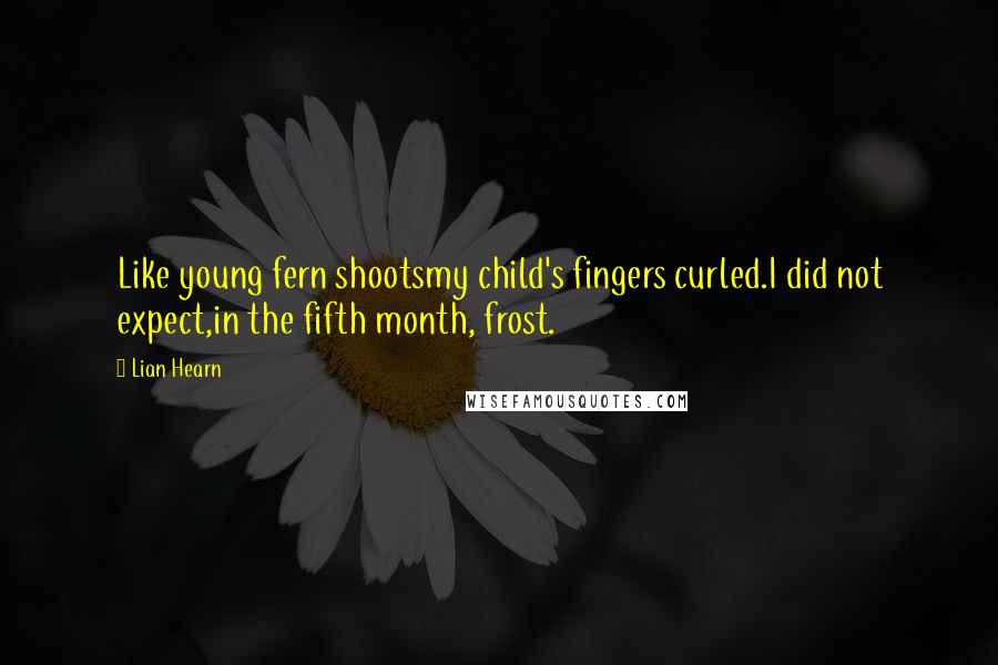 Lian Hearn Quotes: Like young fern shootsmy child's fingers curled.I did not expect,in the fifth month, frost.